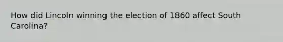 How did Lincoln winning the election of 1860 affect South Carolina?