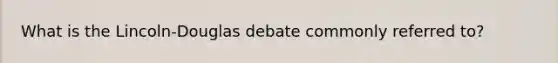 What is the Lincoln-Douglas debate commonly referred to?