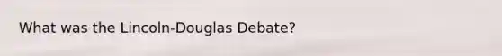 What was the Lincoln-Douglas Debate?