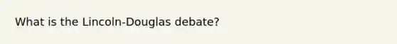 What is the Lincoln-Douglas debate?