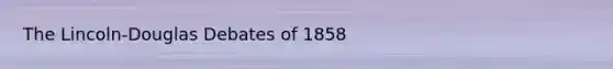 The Lincoln-Douglas Debates of 1858