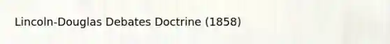 Lincoln-Douglas Debates Doctrine (1858)