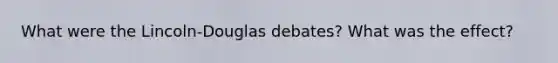 What were the Lincoln-Douglas debates? What was the effect?