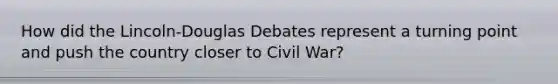 How did the Lincoln-Douglas Debates represent a turning point and push the country closer to Civil War?