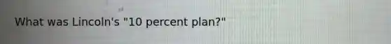 What was Lincoln's "10 percent plan?"