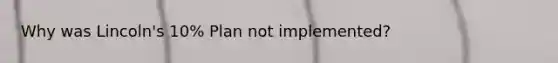 Why was Lincoln's 10% Plan not implemented?