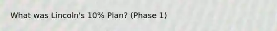 What was Lincoln's 10% Plan? (Phase 1)