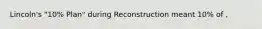 Lincoln's "10% Plan" during Reconstruction meant 10% of ,