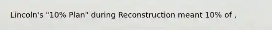 Lincoln's "10% Plan" during Reconstruction meant 10% of ,