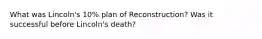 What was Lincoln's 10% plan of Reconstruction? Was it successful before Lincoln's death?