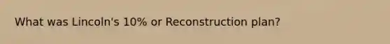 What was Lincoln's 10% or Reconstruction plan?