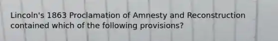 Lincoln's 1863 Proclamation of Amnesty and Reconstruction contained which of the following provisions?