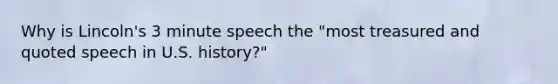 Why is Lincoln's 3 minute speech the "most treasured and quoted speech in U.S. history?"