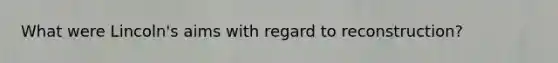 What were Lincoln's aims with regard to reconstruction?