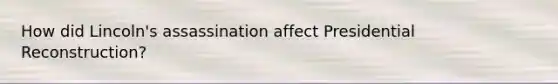 How did Lincoln's assassination affect Presidential Reconstruction?
