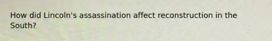 How did Lincoln's assassination affect reconstruction in the South?