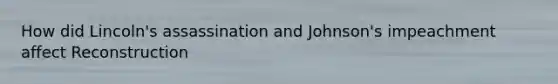 How did Lincoln's assassination and Johnson's impeachment affect Reconstruction