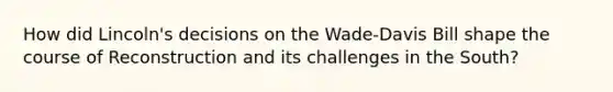 How did Lincoln's decisions on the Wade-Davis Bill shape the course of Reconstruction and its challenges in the South?