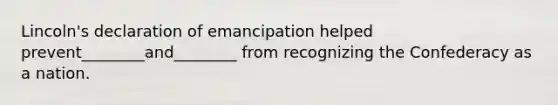 Lincoln's declaration of emancipation helped prevent________and________ from recognizing the Confederacy as a nation.