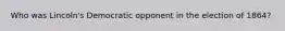 Who was Lincoln's Democratic opponent in the election of 1864?