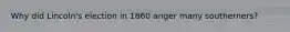 Why did Lincoln's election in 1860 anger many southerners?