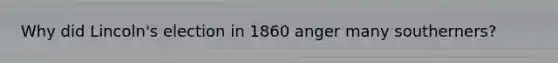 Why did Lincoln's election in 1860 anger many southerners?