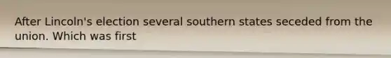 After Lincoln's election several southern states seceded from the union. Which was first