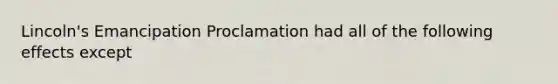 Lincoln's Emancipation Proclamation had all of the following effects except