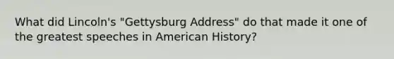 What did Lincoln's "Gettysburg Address" do that made it one of the greatest speeches in American History?