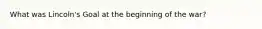 What was Lincoln's Goal at the beginning of the war?