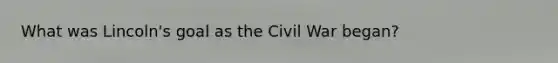 What was Lincoln's goal as the Civil War began?