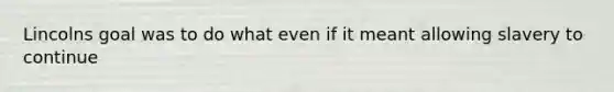 Lincolns goal was to do what even if it meant allowing slavery to continue