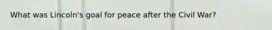 What was Lincoln's goal for peace after the Civil War?