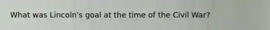 What was Lincoln's goal at the time of the Civil War?