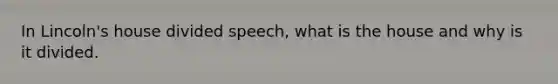 In Lincoln's house divided speech, what is the house and why is it divided.