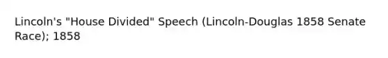 Lincoln's "House Divided" Speech (Lincoln-Douglas 1858 Senate Race); 1858