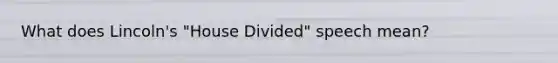 What does Lincoln's "House Divided" speech mean?