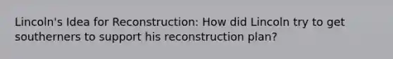 Lincoln's Idea for Reconstruction: How did Lincoln try to get southerners to support his reconstruction plan?