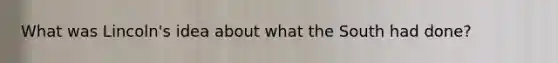What was Lincoln's idea about what the South had done?