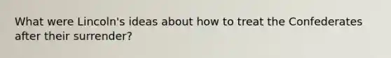 What were Lincoln's ideas about how to treat the Confederates after their surrender?