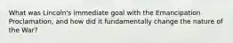 What was Lincoln's immediate goal with the Emancipation Proclamation, and how did it fundamentally change the nature of the War?