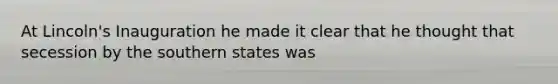 At Lincoln's Inauguration he made it clear that he thought that secession by the southern states was