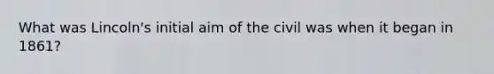 What was Lincoln's initial aim of the civil was when it began in 1861?