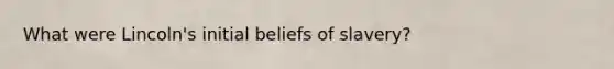 What were Lincoln's initial beliefs of slavery?