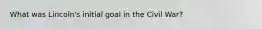 What was Lincoln's initial goal in the Civil War?