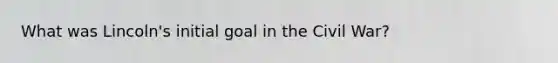 What was Lincoln's initial goal in the Civil War?