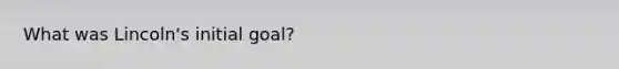 What was Lincoln's initial goal?