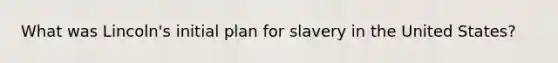 What was Lincoln's initial plan for slavery in the United States?