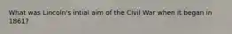 What was Lincoln's intial aim of the Civil War when it began in 1861?