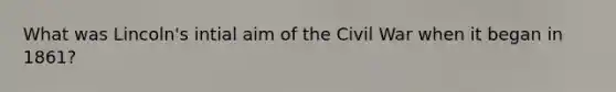 What was Lincoln's intial aim of the Civil War when it began in 1861?